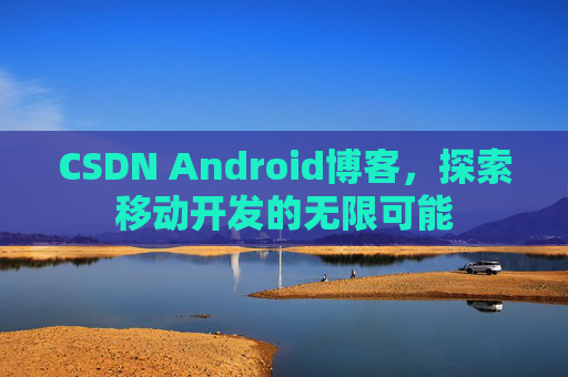 CSDN Android博客，探索移动开发的无限可能